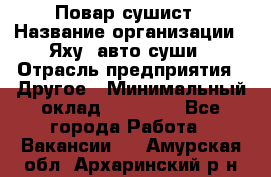 Повар-сушист › Название организации ­ Яху, авто-суши › Отрасль предприятия ­ Другое › Минимальный оклад ­ 16 000 - Все города Работа » Вакансии   . Амурская обл.,Архаринский р-н